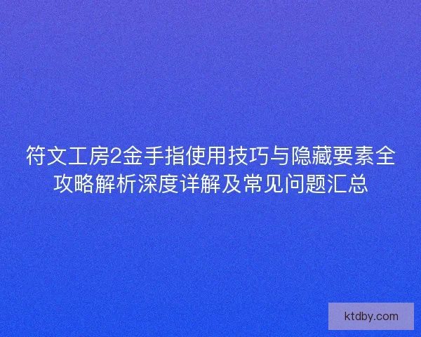 符文工房2金手指使用技巧与隐藏要素全攻略解析深度详解及常见问题汇总