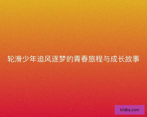 轮滑少年追风逐梦的青春旅程与成长故事